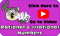 Click here to go to the Rational & Irrational Numbers video