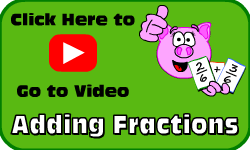 Click here to go to the Adding Fractions video