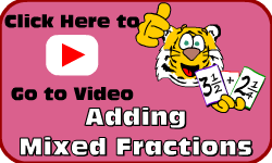 Click here to go to the Adding Mixed Fractions video
