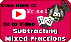 Click here to go to the Subtracting Mixed Fractions (Method 2) video