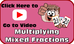 Click here to go to the Multiplying Mixed Fractions Video