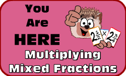 Click here to go to the Multiplying Mixed Fractions Video