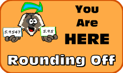 Click here to go to the Rounding Off Decimals video