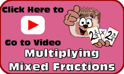 Click here to go to the Multiplying Mixed Fractions video